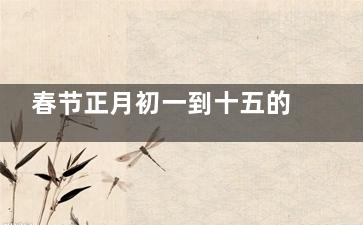 春节正月初一到十五的忌讳  你还不知道就亏大了！,春节正月初一到十五的天气